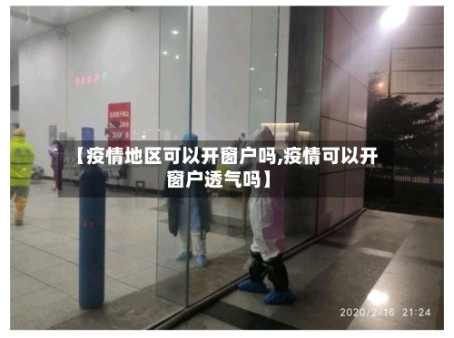 【疫情地区可以开窗户吗,疫情可以开窗户透气吗】