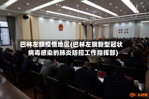 巴林左旗疫情地区(巴林左旗新型冠状病毒感染的肺炎防控工作指挥部)