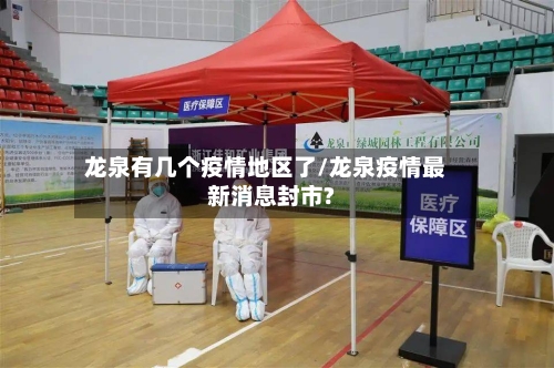 龙泉有几个疫情地区了/龙泉疫情最新消息封市?