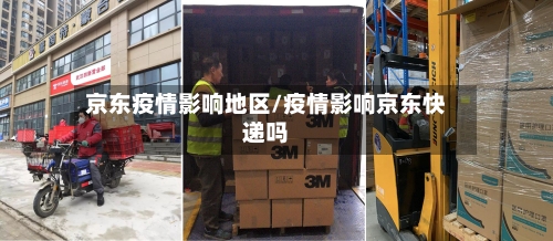 京东疫情影响地区/疫情影响京东快递吗