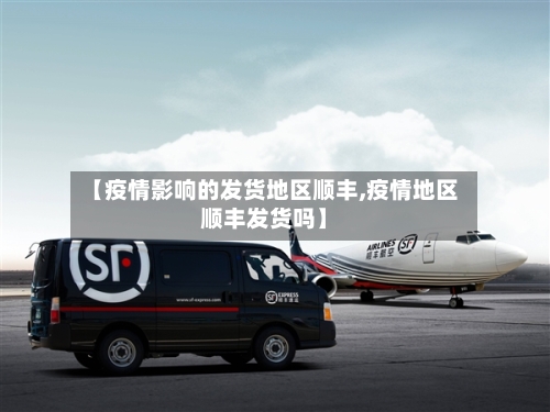 【疫情影响的发货地区顺丰,疫情地区顺丰发货吗】