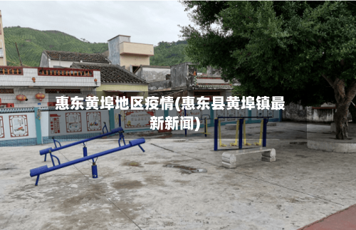 惠东黄埠地区疫情(惠东县黄埠镇最新新闻)