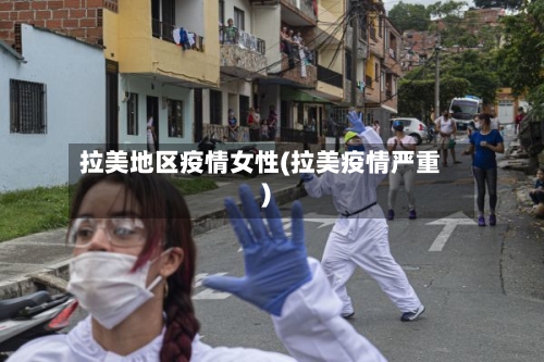 拉美地区疫情女性(拉美疫情严重)