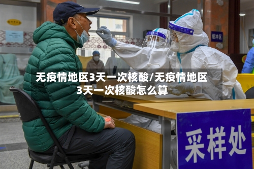 无疫情地区3天一次核酸/无疫情地区3天一次核酸怎么算