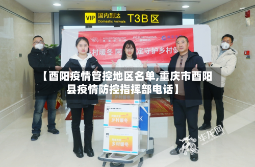 【酉阳疫情管控地区名单,重庆市酉阳县疫情防控指挥部电话】