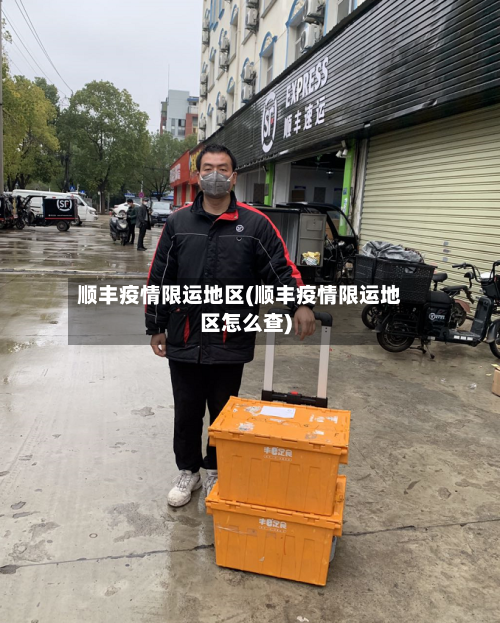 顺丰疫情限运地区(顺丰疫情限运地区怎么查)-第2张图片