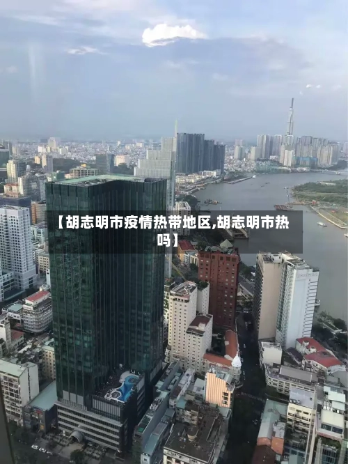 【胡志明市疫情热带地区,胡志明市热吗】