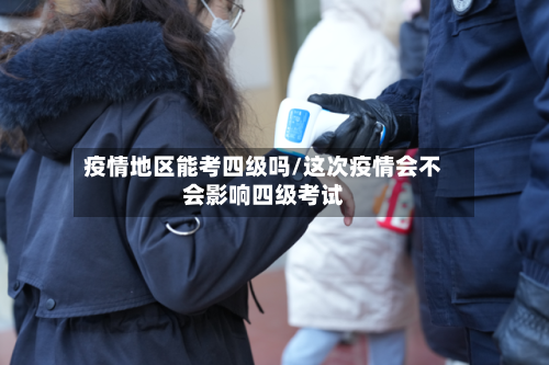 疫情地区能考四级吗/这次疫情会不会影响四级考试-第2张图片
