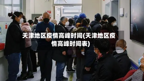 天津地区疫情高峰时间(天津地区疫情高峰时间表)