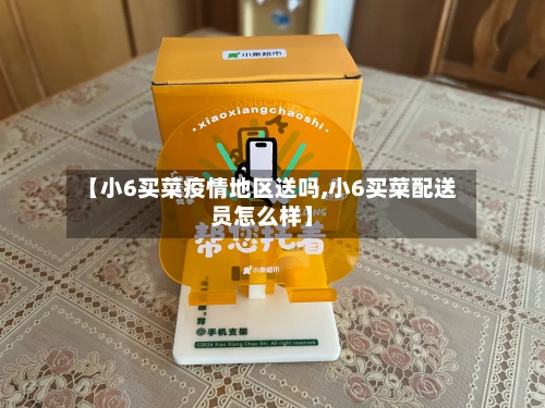 【小6买菜疫情地区送吗,小6买菜配送员怎么样】