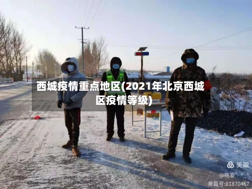 西城疫情重点地区(2021年北京西城区疫情等级)