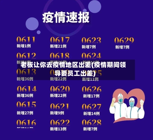 老板让你去疫情地区出差(疫情期间领导要员工出差)