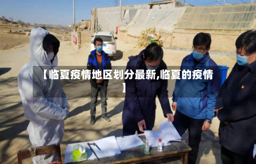 【临夏疫情地区划分最新,临夏的疫情】-第3张图片