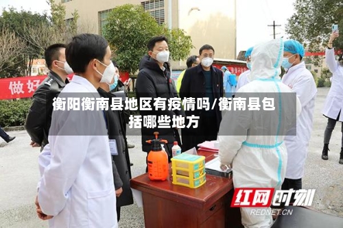 衡阳衡南县地区有疫情吗/衡南县包括哪些地方