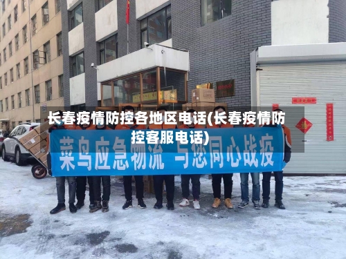 长春疫情防控各地区电话(长春疫情防控客服电话)