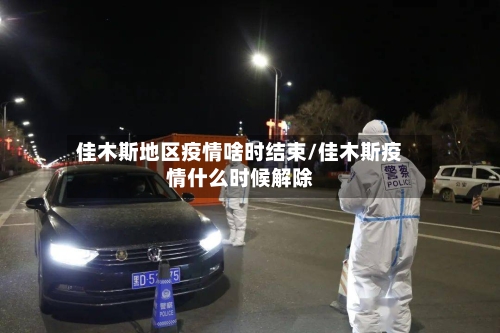 佳木斯地区疫情啥时结束/佳木斯疫情什么时候解除