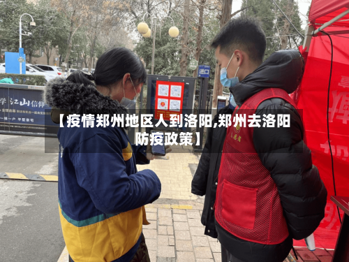 【疫情郑州地区人到洛阳,郑州去洛阳防疫政策】