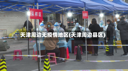 天津周边无疫情地区(天津周边县区)-第2张图片