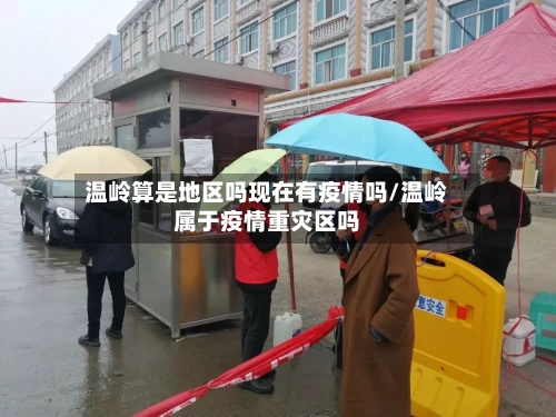 温岭算是地区吗现在有疫情吗/温岭属于疫情重灾区吗