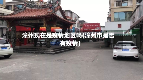 漳州现在是疫情地区吗(漳州市是否有疫情)