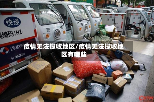 疫情无法揽收地区/疫情无法揽收地区有哪些