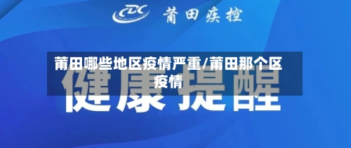 莆田哪些地区疫情严重/莆田那个区疫情