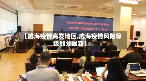 【威海疫情高发地区,威海疫情风险等级划分最新】-第2张图片