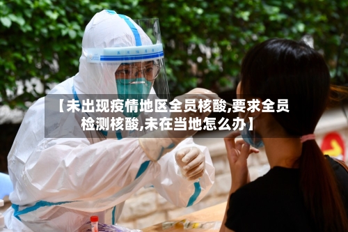【未出现疫情地区全员核酸,要求全员检测核酸,未在当地怎么办】-第2张图片