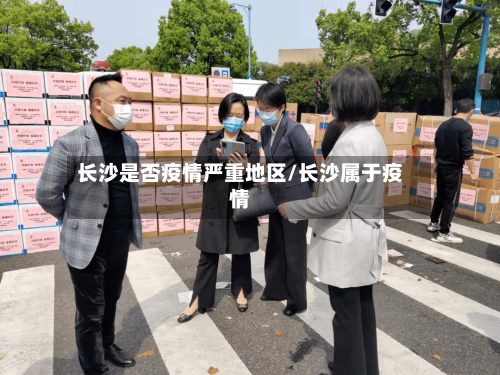 长沙是否疫情严重地区/长沙属于疫情