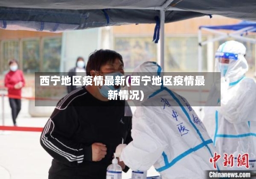 西宁地区疫情最新(西宁地区疫情最新情况)