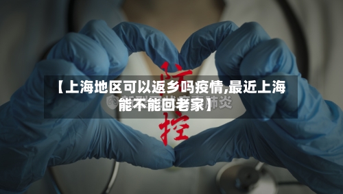 【上海地区可以返乡吗疫情,最近上海能不能回老家】-第2张图片