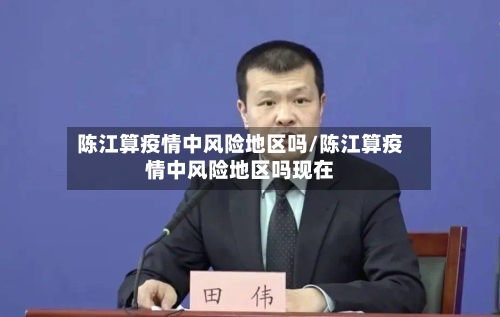 陈江算疫情中风险地区吗/陈江算疫情中风险地区吗现在