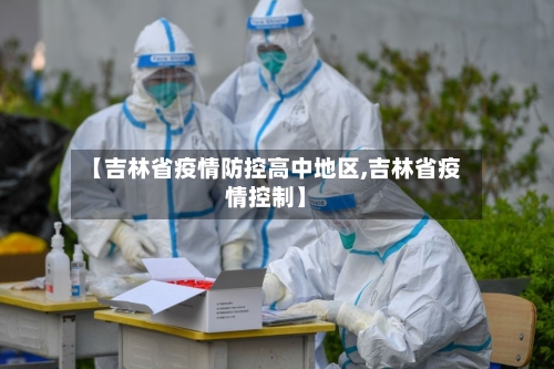 【吉林省疫情防控高中地区,吉林省疫情控制】
