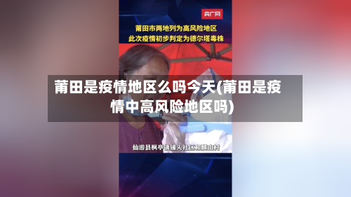莆田是疫情地区么吗今天(莆田是疫情中高风险地区吗)-第2张图片
