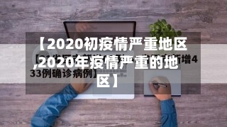 【2020初疫情严重地区,2020年疫情严重的地区】
