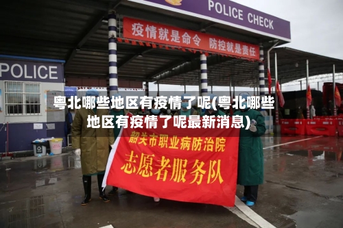 粤北哪些地区有疫情了呢(粤北哪些地区有疫情了呢最新消息)