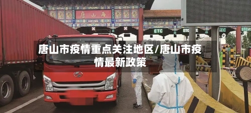 唐山市疫情重点关注地区/唐山市疫情最新政策