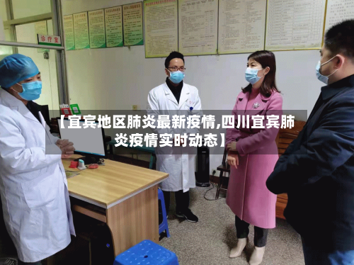 【宜宾地区肺炎最新疫情,四川宜宾肺炎疫情实时动态】-第2张图片