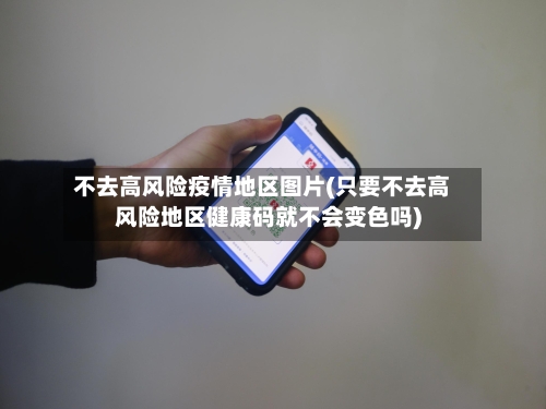 不去高风险疫情地区图片(只要不去高风险地区健康码就不会变色吗)-第2张图片