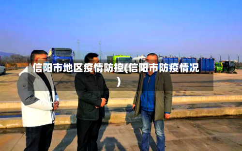 信阳市地区疫情防控(信阳市防疫情况)