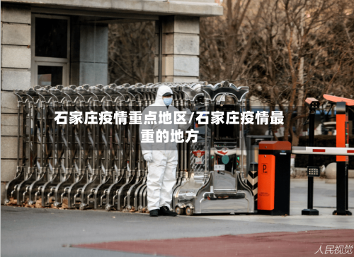 石家庄疫情重点地区/石家庄疫情最重的地方