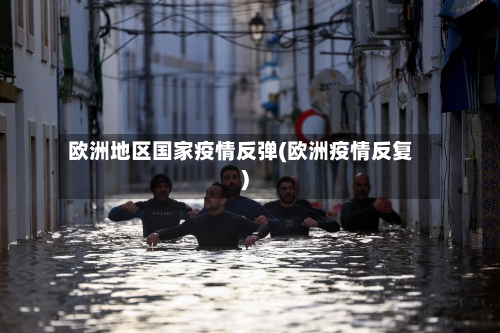 欧洲地区国家疫情反弹(欧洲疫情反复)-第2张图片