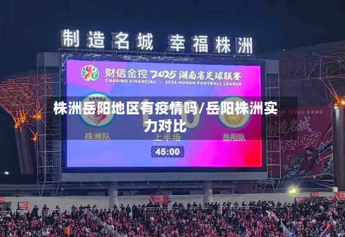 株洲岳阳地区有疫情吗/岳阳株洲实力对比