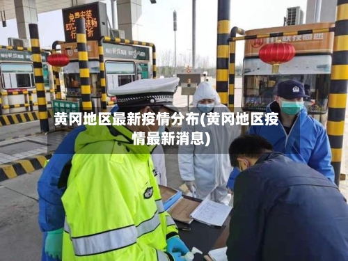 黄冈地区最新疫情分布(黄冈地区疫情最新消息)-第2张图片