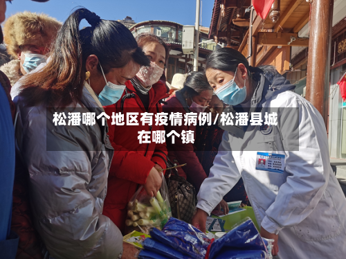 松潘哪个地区有疫情病例/松潘县城在哪个镇-第2张图片