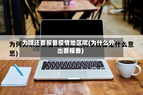 为啥还要报备疫情地区呢(为什么外出要报备)-第2张图片