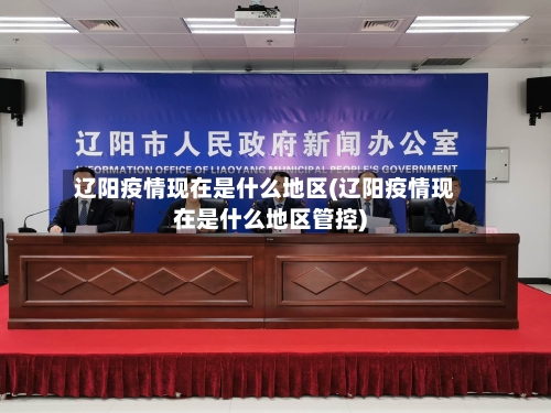 辽阳疫情现在是什么地区(辽阳疫情现在是什么地区管控)