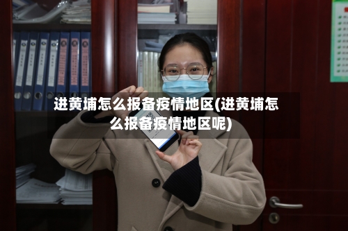 进黄埔怎么报备疫情地区(进黄埔怎么报备疫情地区呢)