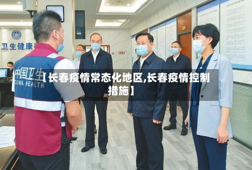 【长春疫情常态化地区,长春疫情控制措施】-第2张图片