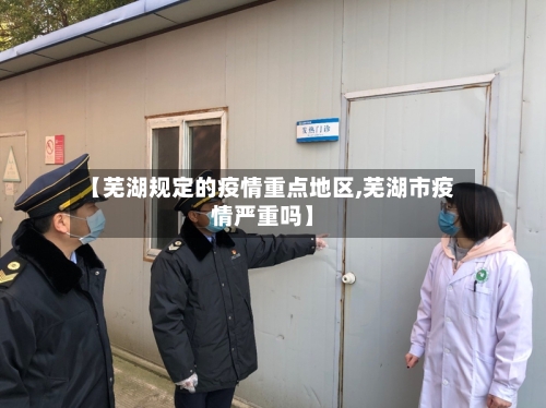 【芜湖规定的疫情重点地区,芜湖市疫情严重吗】-第2张图片